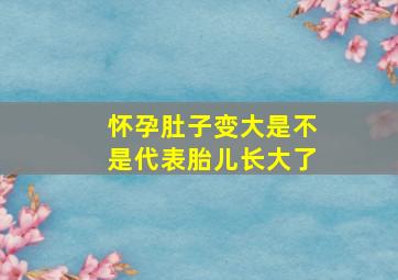 怀孕肚子变大是不是代表胎儿长大了