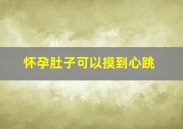 怀孕肚子可以摸到心跳