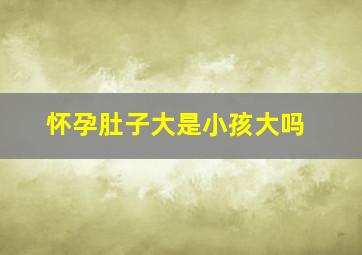 怀孕肚子大是小孩大吗