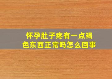 怀孕肚子疼有一点褐色东西正常吗怎么回事