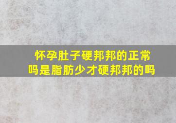 怀孕肚子硬邦邦的正常吗是脂肪少才硬邦邦的吗