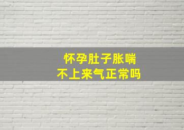 怀孕肚子胀喘不上来气正常吗