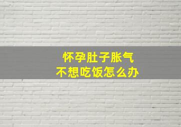 怀孕肚子胀气不想吃饭怎么办