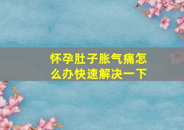 怀孕肚子胀气痛怎么办快速解决一下