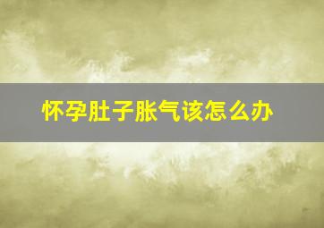 怀孕肚子胀气该怎么办