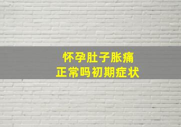 怀孕肚子胀痛正常吗初期症状