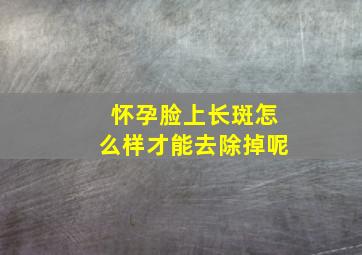 怀孕脸上长斑怎么样才能去除掉呢