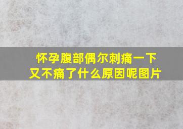 怀孕腹部偶尔刺痛一下又不痛了什么原因呢图片