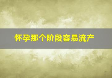 怀孕那个阶段容易流产