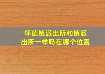 怀德镇派出所和镇派出所一样吗在哪个位置