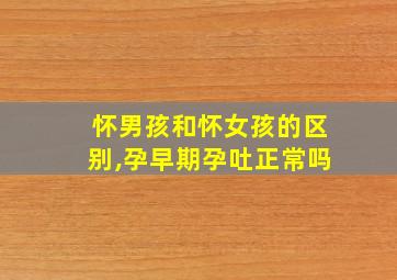 怀男孩和怀女孩的区别,孕早期孕吐正常吗