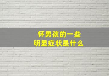 怀男孩的一些明显症状是什么