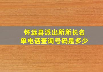 怀远县派出所所长名单电话查询号码是多少