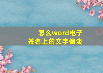 怎么word电子签名上的文字偏淡