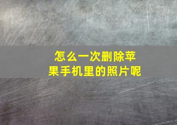 怎么一次删除苹果手机里的照片呢