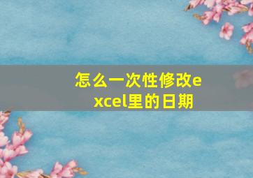 怎么一次性修改excel里的日期