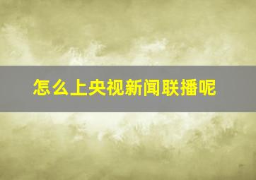 怎么上央视新闻联播呢