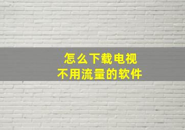 怎么下载电视不用流量的软件