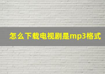 怎么下载电视剧是mp3格式