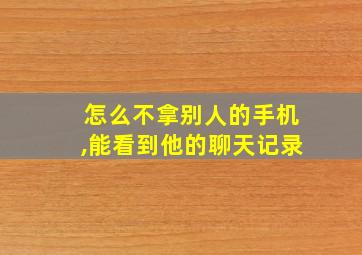 怎么不拿别人的手机,能看到他的聊天记录