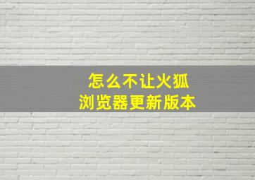 怎么不让火狐浏览器更新版本