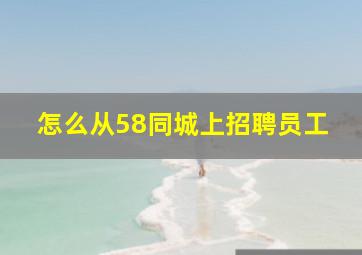 怎么从58同城上招聘员工