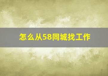 怎么从58同城找工作