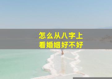 怎么从八字上看婚姻好不好