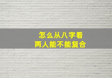 怎么从八字看两人能不能复合