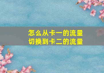 怎么从卡一的流量切换到卡二的流量