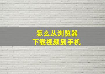 怎么从浏览器下载视频到手机