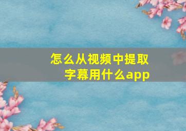 怎么从视频中提取字幕用什么app