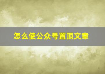 怎么使公众号置顶文章