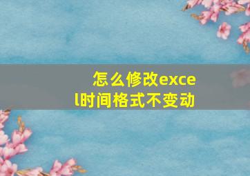 怎么修改excel时间格式不变动