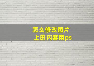 怎么修改图片上的内容用ps