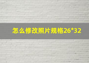 怎么修改照片规格26*32