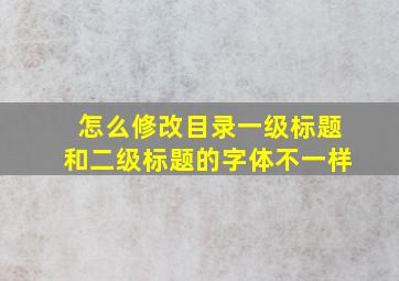 怎么修改目录一级标题和二级标题的字体不一样