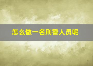 怎么做一名刑警人员呢