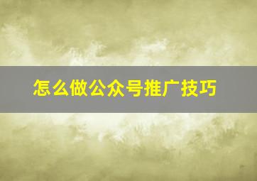 怎么做公众号推广技巧