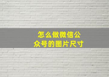 怎么做微信公众号的图片尺寸