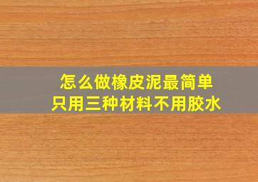 怎么做橡皮泥最简单只用三种材料不用胶水