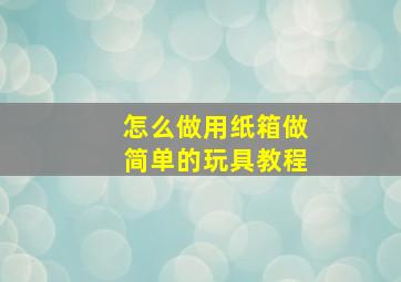 怎么做用纸箱做简单的玩具教程