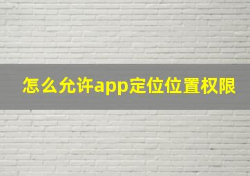 怎么允许app定位位置权限