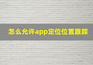 怎么允许app定位位置跟踪