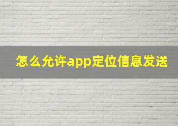 怎么允许app定位信息发送