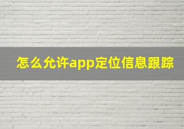 怎么允许app定位信息跟踪