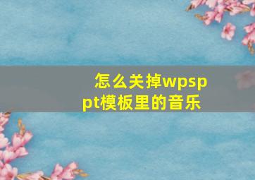 怎么关掉wpsppt模板里的音乐