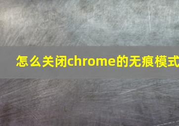 怎么关闭chrome的无痕模式