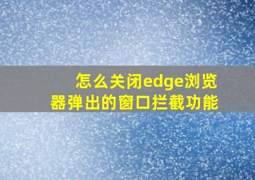 怎么关闭edge浏览器弹出的窗口拦截功能