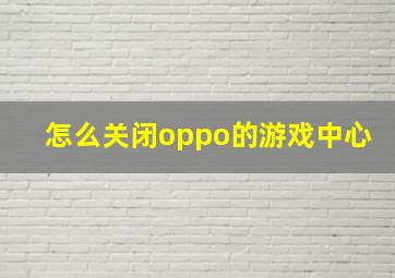 怎么关闭oppo的游戏中心